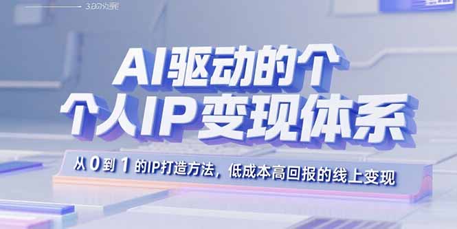 AI驱动的个人IP变现体系：从0到1的IP打造方法，低成本高回报的线上变现-旺仔资源库