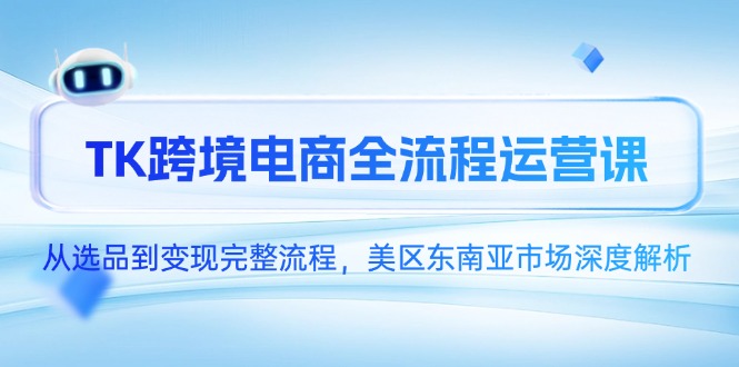 TK跨境电商全流程运营课，从选品到变现完整流程，美区东南亚市场深度解析-旺仔资源库