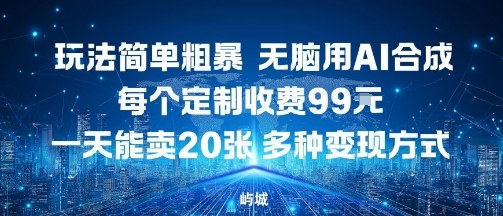 玩法简单粗暴，无脑用AI合成，每个定制收费99米，一天能搞10张，多种变现方式-旺仔资源库