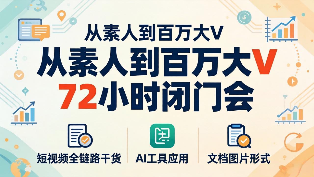 从素人到百万大V 72小时闭门会：短视频全链路干货+AI工具应用，文档图片形式轻松学变现-旺仔资源库