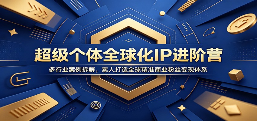 超级个体全球化IP进阶营：多行业案例拆解，素人打造全球精准商业粉丝变现体系-旺仔资源库