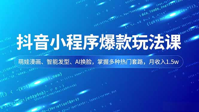 抖音小程序爆款玩法课,萌娃漫画、智能发型、AI换脸,掌握多种热门套路,月收入1.5w-旺仔资源库