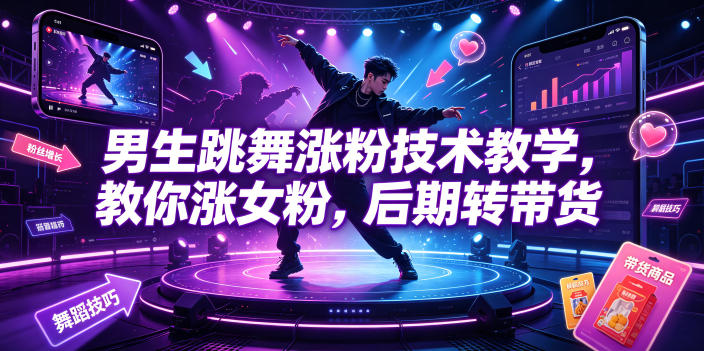 男生跳舞涨粉技术教学，教你涨女粉，后期转带货-旺仔资源库