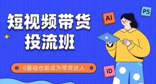 抖音快手短视频带货投流班，详细又全面的抖音快手带货实操课，零基础也能成为带货达人-旺仔资源库