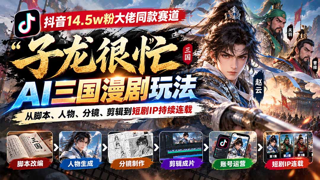 抖音14.5w粉大佬同款赛道「子龙很忙」AI三国漫剧玩法：从脚本、人物、分镜、剪辑到短剧IP持续连载-旺仔资源库