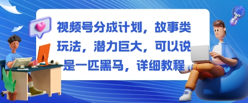视频号分成计划,故事类玩法,潜力巨大,可以说是一匹黑马,详细教程-旺仔资源库