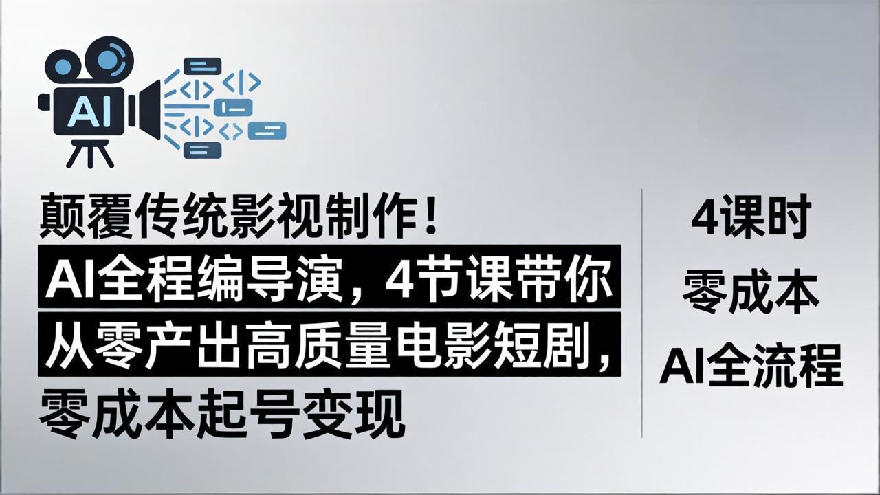 颠覆传统影视制作！AI全程编导演，4节课带你从零产出高质量电影短剧，零成本起号变现-旺仔资源库