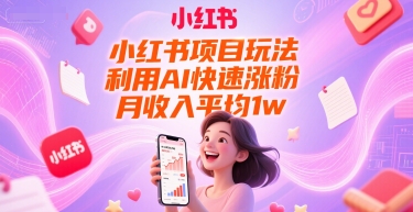 小红书项目玩法，利用AI快速涨粉，月收入平均1w+-旺仔资源库