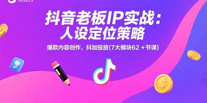 抖音老板IP实战：人设定位策略，爆款内容创作，抖加投放(7大模块62+节课-旺仔资源库