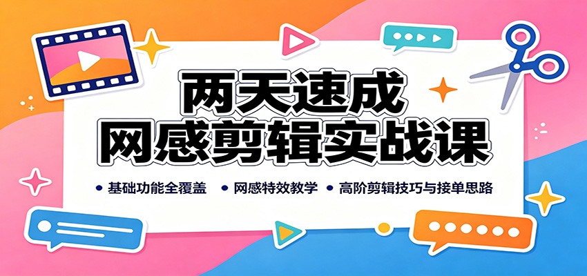 两天速成网感剪辑实战课:基础功能全覆盖,网感特效教学,高阶剪辑技巧与接单思路-旺仔资源库