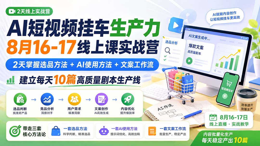 AI短视频挂车生产力8月16-17线上课实战营：2天掌握选品方法+AI使用方法+文案工作流，建立每天10篇高质量剧本生产线-旺仔资源库