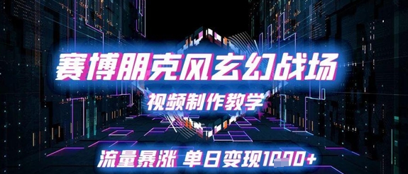 赛博朋克风玄幻战场视频制作教学，流量暴涨单日变现1k+-旺仔资源库