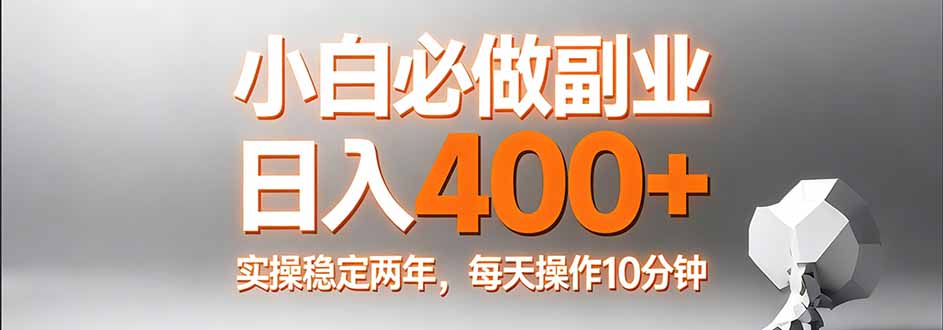 小白必做副业日入400+，真实实操稳定两年，每天操作10分钟-旺仔资源库