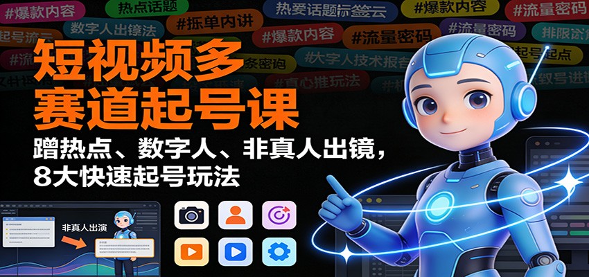 短视频多赛道起号课:蹭热点、数字人、非真人出镜,8大快速起号玩法-旺仔资源库