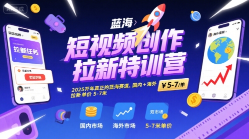 短视频创作拉新特训营，2025开年真正的蓝海赛道，国内+海外，拉新单价5-7米-旺仔资源库