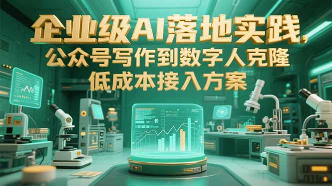 企业级AI落地实践，公众号写作到数字人克隆，低成本接入方案-旺仔资源库
