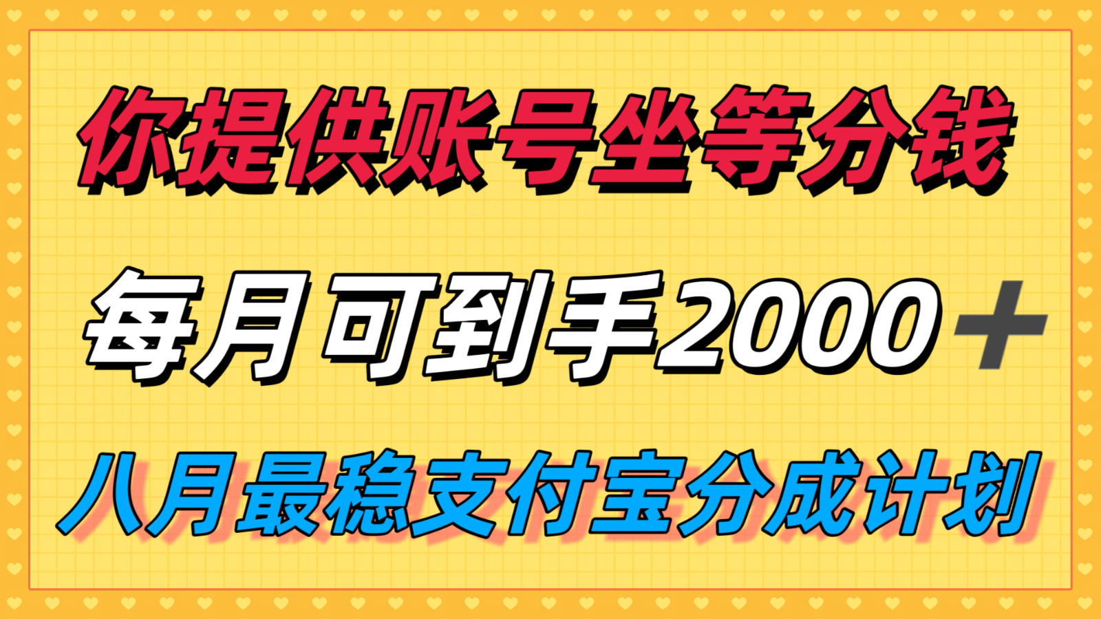 你提供账号我们发视频，每月到手2k＋，八月最稳支付宝分成计划玩法来袭！-旺仔资源库