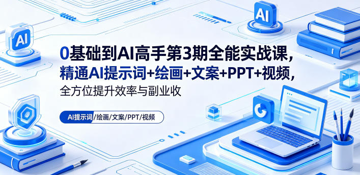 0基础到AI高手第3期全能实战课，精通AI提示词+绘画+文案+PPT+视频，全方位提升效率与副业收益-旺仔资源库