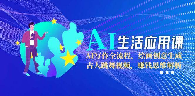 AI生活应用课：AI写作全流程，绘画创意生成，古人跳舞视频，赚钱思维解析-旺仔资源库