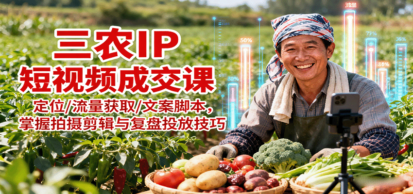 三农IP短视频成交课：定位/流量获取/文案脚本，掌握拍摄剪辑与复盘投放技巧-旺仔资源库