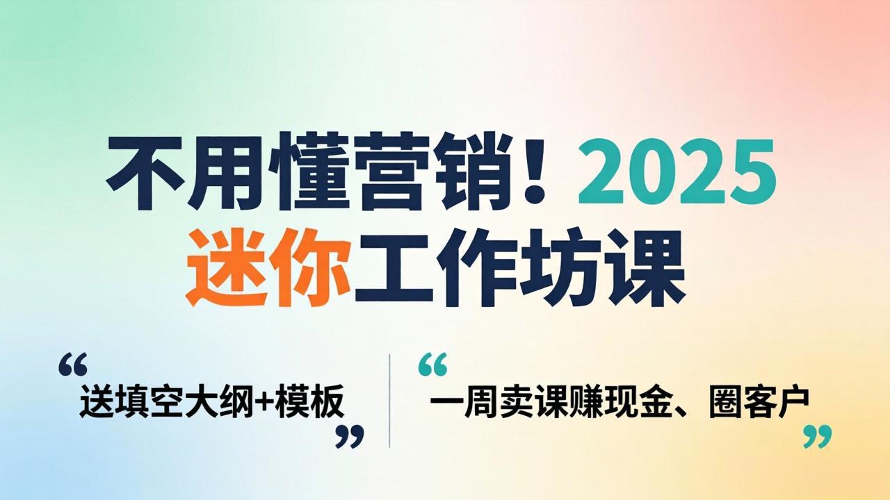 不用懂营销!2025 迷你工作坊课:送填空大纲 + 模板,一周卖课赚现金、圈客户-旺仔资源库