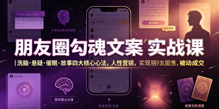 朋友圈勾魂文案实战课｜洗脑·悬疑·催眠·故事四大核心心法，吃透人性营销，实现朋友圈不销而售被动成交-旺仔资源库