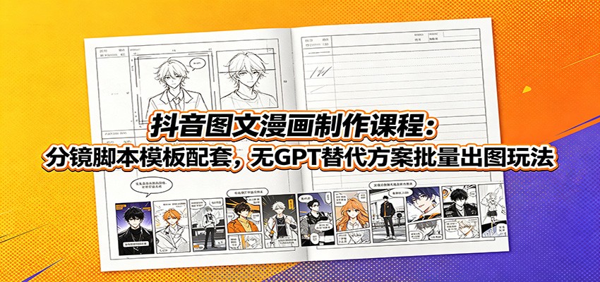 抖音图文漫画制作课程:分镜脚本模板配套,无GPT替代方案批量出图玩法-旺仔资源库