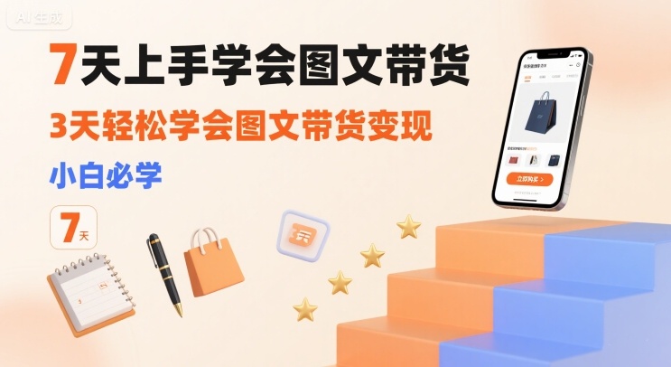 7天上手学会图文带货，3天轻松学会图文带货变现，小白必学-旺仔资源库
