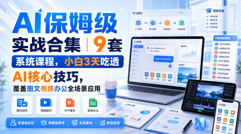 AI保姆级实战合集｜9套系统课程，小白3天吃透AI核心技巧，覆盖图文视频办公全场景应用-旺仔资源库