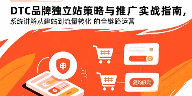 DTC品牌独立站策略与推广实战指南，系统讲解从建站到流量转化的全链路运营-旺仔资源库