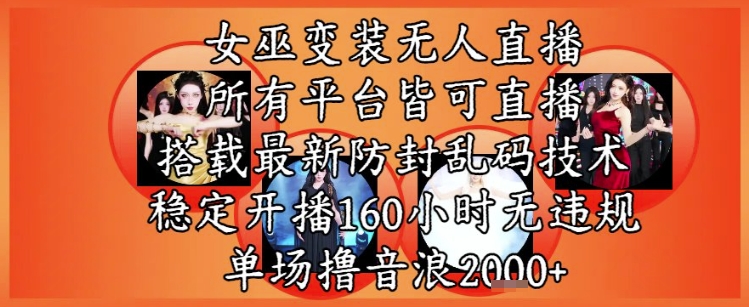 女巫变装直播最新玩法，所有直播平台皆可操作，稳定开播160小时无违规，单场撸音浪2k+-旺仔资源库