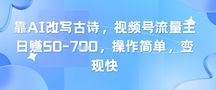 靠AI改写古诗，视频号流量主日入几张，操作简单，变现快-旺仔资源库