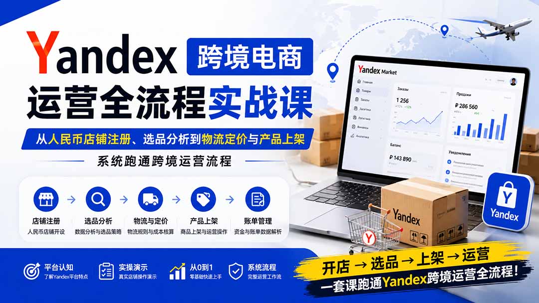 Yandex跨境电商运营全流程实战课:从人民币店铺注册、选品分析到物流定价与产品上架,系统跑通跨境运营流程-旺仔资源库