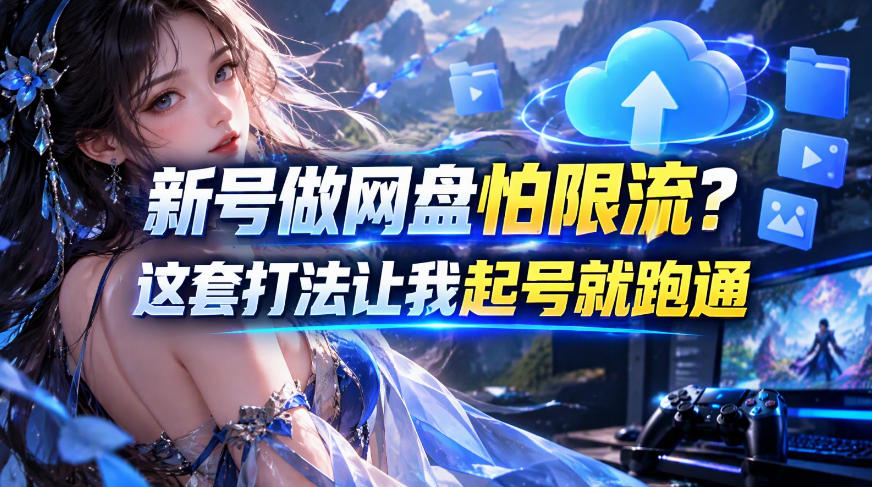 新号做网盘怕限流?这套打法让我起号就跑通,网盘项目推广的8.0版本教学-旺仔资源库