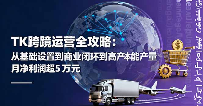 TK跨境运营全攻略：从基础设置到商业闭环到低成本量产，月净利润超5万美元-旺仔资源库