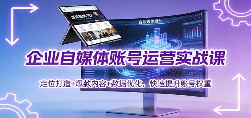 企业自媒体账号运营实战课:定位打造+ 爆款内容+数据优化,快速提升账号权重-旺仔资源库