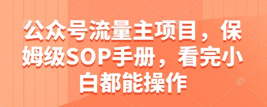 公众号流量主项目，保姆级SOP手册，看完小白都能操作-旺仔资源库