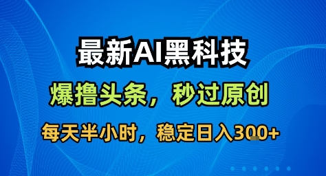 最新AI黑科技撸头条收益软件,无需指令,原创度直接拉满,每日稳定收益3张【揭秘】-旺仔资源库