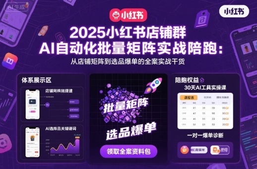 2025小红书店铺群AI自动化批量矩阵实战陪跑，从店铺矩阵到选品爆单的全案实战干货-旺仔资源库
