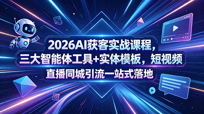 2026AI获客实战课程，三大智能体工具+实体模板，短视频直播同城引流一站式落地-旺仔资源库