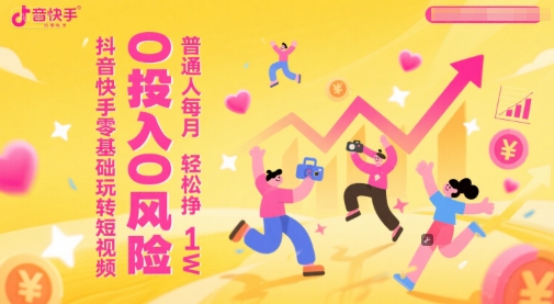 抖音快手零基础玩转短视频，0投入0风险，普通人每月轻松挣1W-旺仔资源库