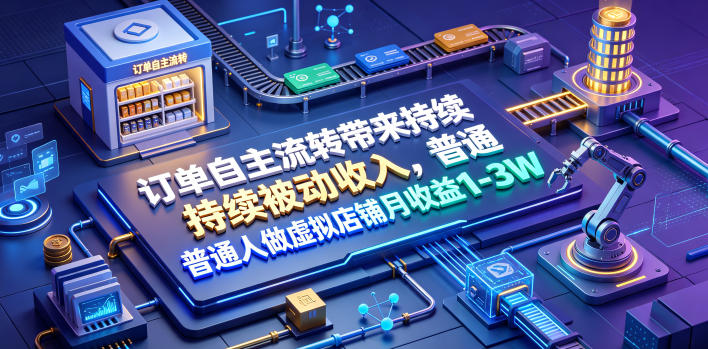 订单自主流转带来持续被动收入，普通人做虚拟店铺月收益1-3W【揭秘】-旺仔资源库