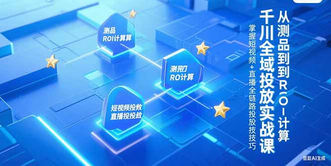 千川全域投放实战课，从测品到ROI计算，掌握短视频+直播全链路投放技巧-旺仔资源库