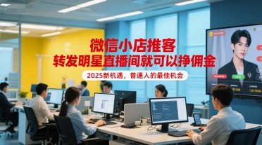 微信小店推客，转发明星直播间就可以挣佣金，2025新机遇，普通人的最佳机会-旺仔资源库
