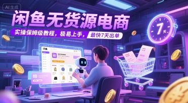 闲鱼无货源电商，实操保姆级教程，极易上手，最快7天出单-旺仔资源库