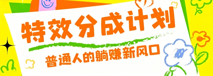 零粉丝也能操作的项目！视频号特效分成计划，普通人的躺赚新风口-旺仔资源库