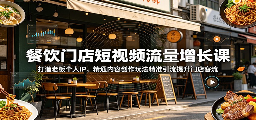 餐饮门店短视频流量增长课:打造老板个人IP,精通内容创作玩法精准引流提升门店客流-旺仔资源库