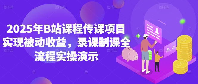 2025年B站课程传课项目实现被动收益，录课制课全流程实操演示-旺仔资源库