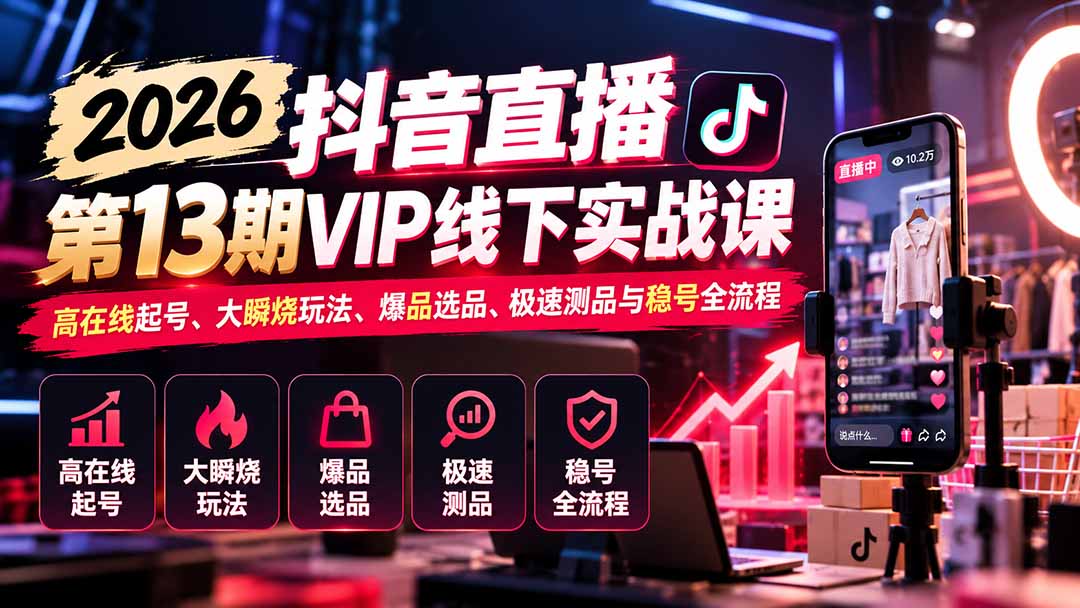 2026抖音直播第13期VIP线下实战课:高在线起号、大瞬烧玩法、爆品选品、极速测品与稳号全流程-旺仔资源库