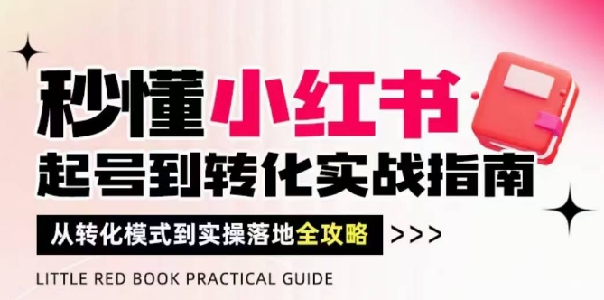 秒懂小红书-起号到转化实战指南，​从转化模式到实操落地全攻略，让你破解流量玄学，做得有结果-旺仔资源库